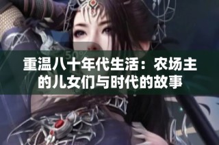 重温八十年代生活：农场主的儿女们与时代的故事