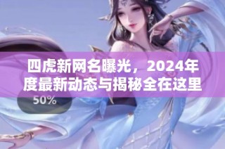 四虎新网名曝光，2024年度最新动态与揭秘全在这里