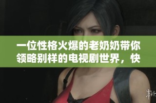 一位性格火爆的老奶奶带你领略别样的电视剧世界，快来一起观看吧