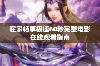 在家畅享极速60秒完整电影在线观看指南