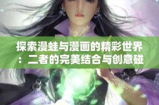 探索漫蛙与漫画的精彩世界：二者的完美结合与创意碰撞