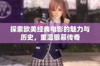 探索欧美经典电影的魅力与历史，重温银幕传奇