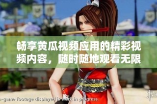 畅享黄瓜视频应用的精彩视频内容，随时随地观看无限乐趣