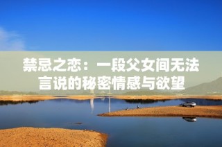 禁忌之恋：一段父女间无法言说的秘密情感与欲望