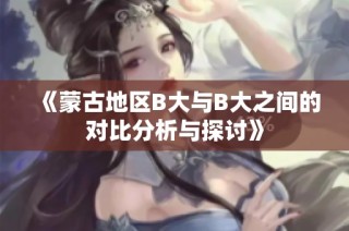 《蒙古地区B大与B大之间的对比分析与探讨》