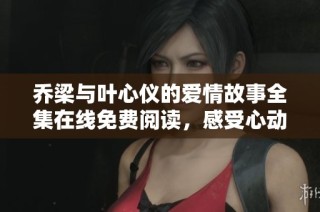 乔梁与叶心仪的爱情故事全集在线免费阅读，感受心动瞬间
