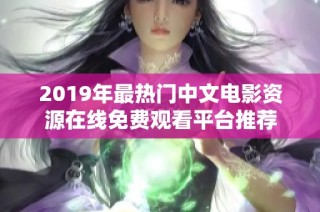 2019年最热门中文电影资源在线免费观看平台推荐