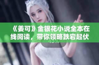 《姜可》金银花小说全本在线阅读，带你领略跌宕起伏的故事情节
