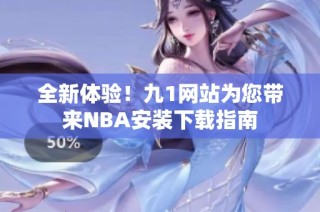 全新体验！九1网站为您带来NBA安装下载指南
