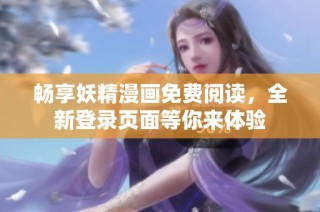 畅享妖精漫画免费阅读，全新登录页面等你来体验