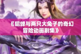 《貂蝉与两只大兔子的奇幻冒险动画剧集》