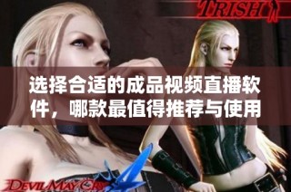 选择合适的成品视频直播软件，哪款最值得推荐与使用