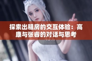 探索出租房的交互体验：高康与张睿的对话与思考