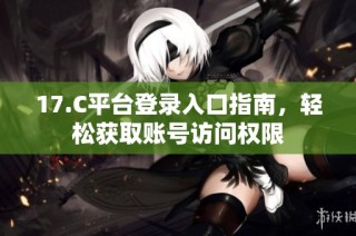 17.C平台登录入口指南，轻松获取账号访问权限