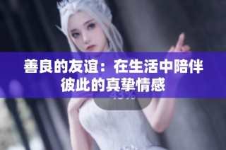 善良的友谊：在生活中陪伴彼此的真挚情感
