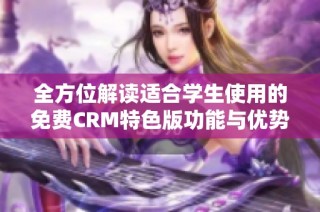 全方位解读适合学生使用的免费CRM特色版功能与优势