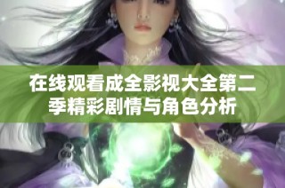 在线观看成全影视大全第二季精彩剧情与角色分析