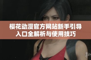 樱花动漫官方网站新手引导入口全解析与使用技巧
