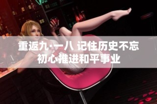 重返九·一八 记住历史不忘初心推进和平事业