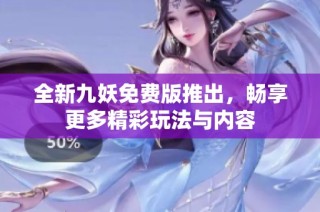 全新九妖免费版推出，畅享更多精彩玩法与内容