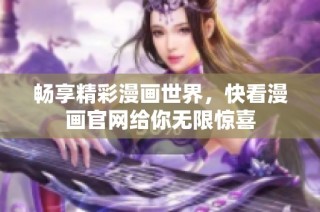 畅享精彩漫画世界，快看漫画官网给你无限惊喜