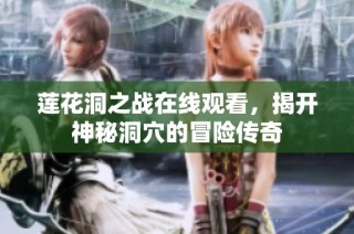 莲花洞之战在线观看，揭开神秘洞穴的冒险传奇