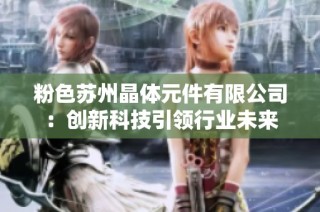 粉色苏州晶体元件有限公司：创新科技引领行业未来