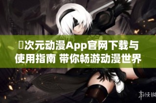 囧次元动漫App官网下载与使用指南 带你畅游动漫世界