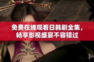 免费在线观看日韩剧全集，畅享影视盛宴不容错过