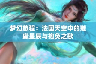 梦幻旅程：法国天空中的璀璨星辰与抱负之歌