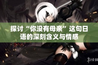 探讨“你没有母亲”这句日语的深刻含义与情感
