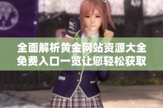 全面解析黄金网站资源大全免费入口一览让您轻松获取黄金资讯