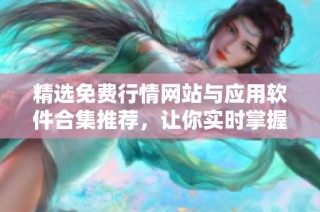 精选免费行情网站与应用软件合集推荐，让你实时掌握市场动态