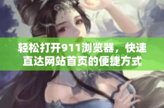 轻松打开911浏览器，快速直达网站首页的便捷方式
