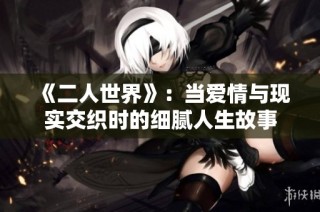 《二人世界》：当爱情与现实交织时的细腻人生故事