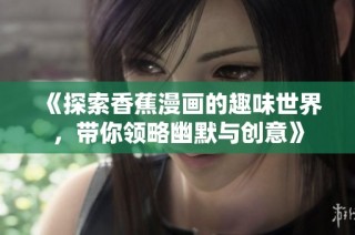 《探索香蕉漫画的趣味世界，带你领略幽默与创意》