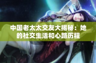 中国老太太交友大揭秘：她的社交生活和心路历程