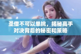 圣僧不可以单挑，揭秘高手对决背后的秘密和策略