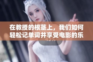 在教授的根茎上，我们如何轻松记单词并享受电影的乐趣