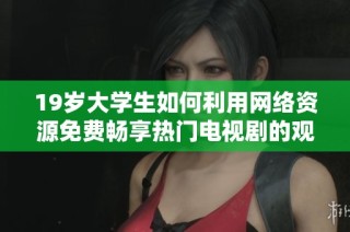 19岁大学生如何利用网络资源免费畅享热门电视剧的观影体验