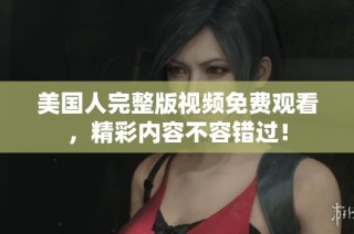 美国人完整版视频免费观看，精彩内容不容错过！