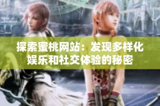 探索蜜桃网站：发现多样化娱乐和社交体验的秘密