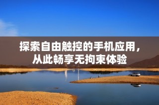 探索自由触控的手机应用，从此畅享无拘束体验