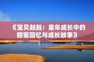 《宝贝赳赳：童年成长中的甜蜜回忆与成长故事》