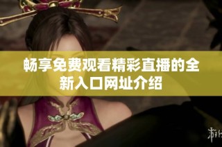 畅享免费观看精彩直播的全新入口网址介绍