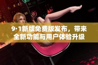 9·1新版免费版发布，带来全新功能与用户体验升级