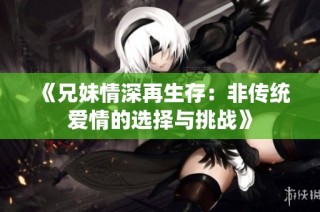 《兄妹情深再生存：非传统爱情的选择与挑战》