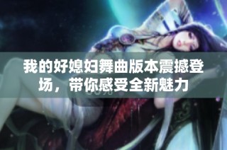 我的好媳妇舞曲版本震撼登场，带你感受全新魅力
