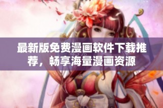 最新版免费漫画软件下载推荐，畅享海量漫画资源