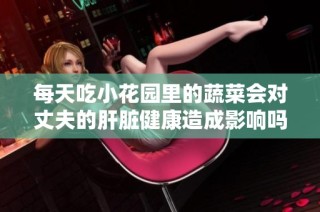每天吃小花园里的蔬菜会对丈夫的肝脏健康造成影响吗